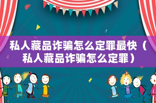 私人藏品詐騙怎么定罪最快（私人藏品詐騙怎么定罪）