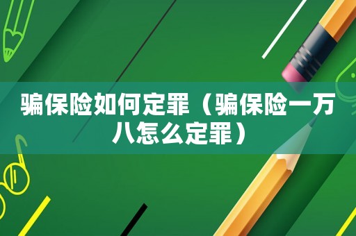 騙保險如何定罪（騙保險一萬八怎么定罪）