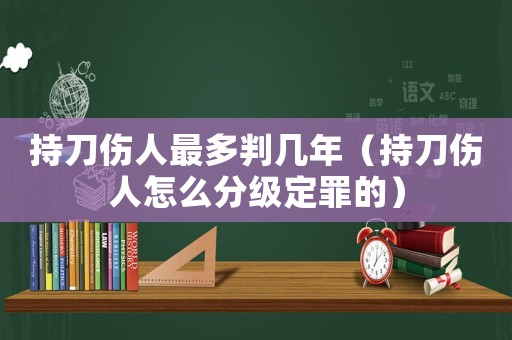 持刀傷人最多判幾年（持刀傷人怎么分級定罪的）