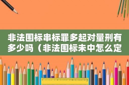 非法圍標串標罪多起對量刑有多少嗎（非法圍標未中怎么定罪）
