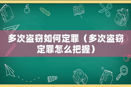 多次盜竊如何定罪（多次盜竊定罪怎么把握）