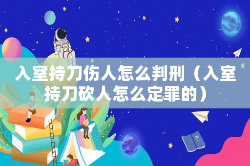 入室持刀傷人怎么判刑（入室持刀砍人怎么定罪的）