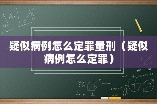 疑似病例怎么定罪量刑（疑似病例怎么定罪）