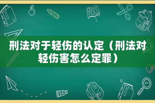 刑法對于輕傷的認定（刑法對輕傷害怎么定罪）
