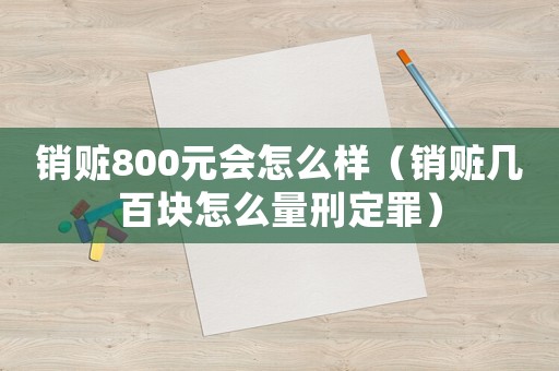 銷贓800元會(huì)怎么樣（銷贓幾百塊怎么量刑定罪）
