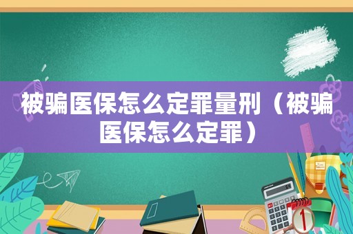被騙醫(yī)保怎么定罪量刑（被騙醫(yī)保怎么定罪）