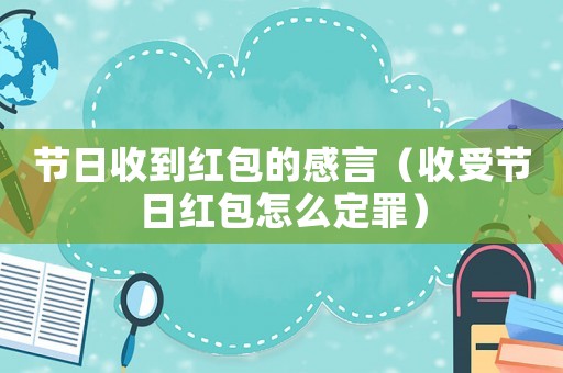 節日收到紅包的感言（收受節日紅包怎么定罪）