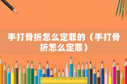 手打骨折怎么定罪的（手打骨折怎么定罪）