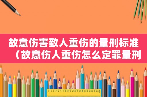 故意傷害致人重傷的量刑標(biāo)準(zhǔn)（故意傷人重傷怎么定罪量刑）