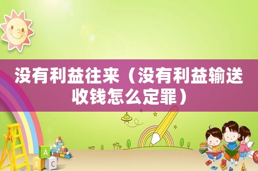 沒有利益往來（沒有利益輸送收錢怎么定罪）