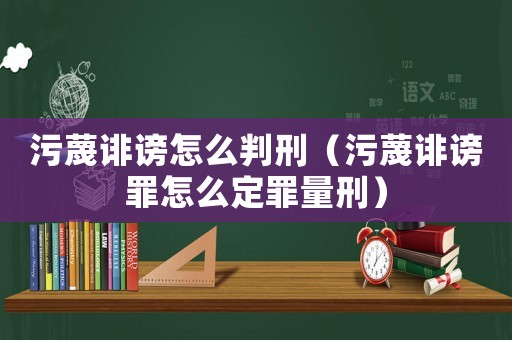 污蔑誹謗怎么判刑（污蔑誹謗罪怎么定罪量刑）