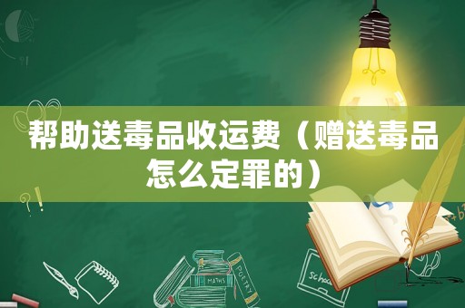 幫助送毒品收運費（贈送毒品怎么定罪的）