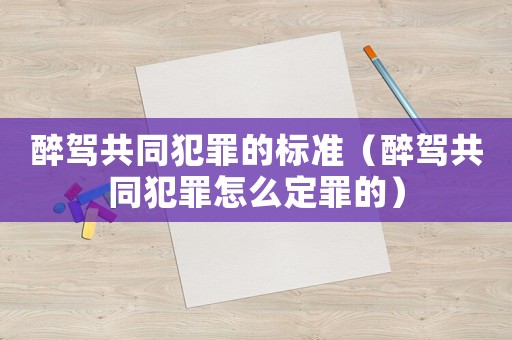 醉駕共同犯罪的標(biāo)準(zhǔn)（醉駕共同犯罪怎么定罪的）
