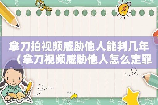 拿刀拍視頻威脅他人能判幾年（拿刀視頻威脅他人怎么定罪）