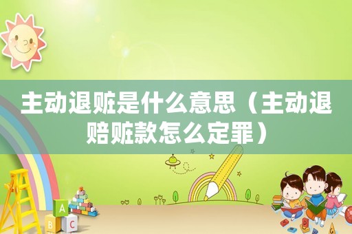 主動(dòng)退贓是什么意思（主動(dòng)退賠贓款怎么定罪）