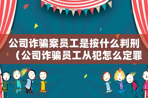 公司詐騙案員工是按什么判刑（公司詐騙員工從犯怎么定罪）