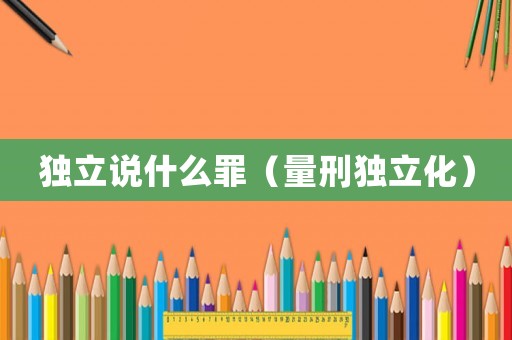 獨立說什么罪（量刑獨立化）