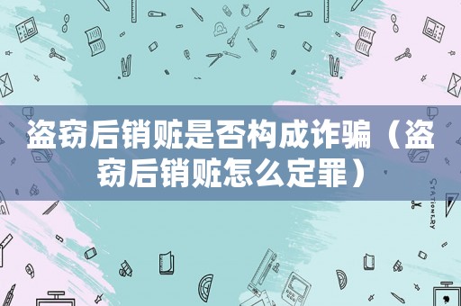 盜竊后銷贓是否構成詐騙（盜竊后銷贓怎么定罪）