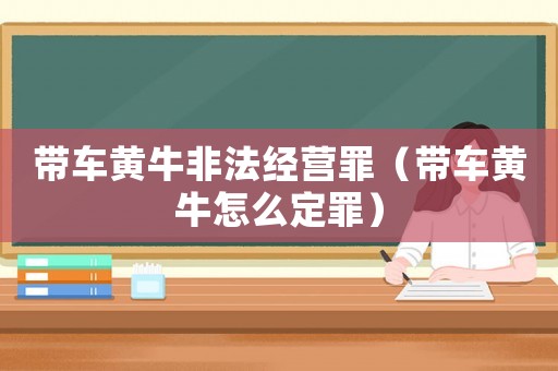 帶車黃牛非法經(jīng)營罪（帶車黃牛怎么定罪）