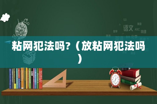 粘網(wǎng)犯法嗎?（放粘網(wǎng)犯法嗎）