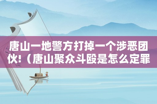 唐山一地警方打掉一個涉惡團(tuán)伙!（唐山聚眾斗毆是怎么定罪的）