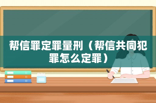 幫信罪定罪量刑（幫信共同犯罪怎么定罪）