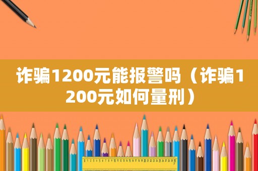 詐騙1200元能報警嗎（詐騙1200元如何量刑）