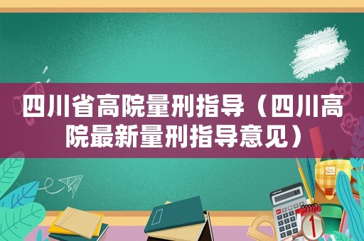 四川省高院量刑指導(dǎo)（四川高院最新量刑指導(dǎo)意見）