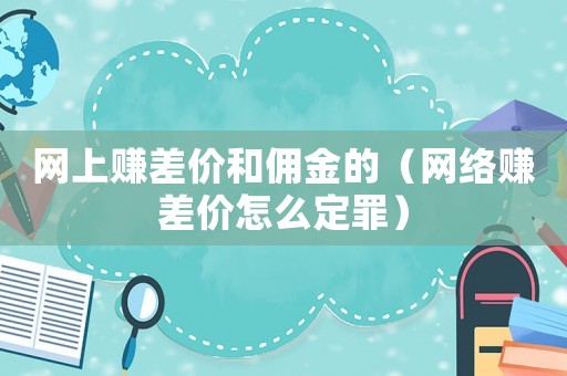 網上賺差價和傭金的（網絡賺差價怎么定罪）