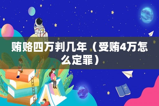 賄賂四萬判幾年（受賄4萬怎么定罪）