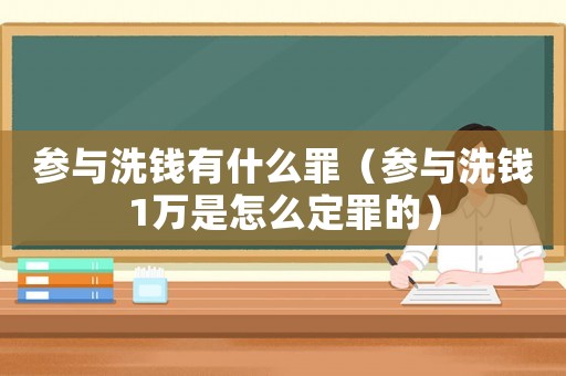 參與洗錢有什么罪（參與洗錢1萬是怎么定罪的）