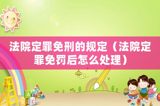 法院定罪免刑的規定（法院定罪免罰后怎么處理）