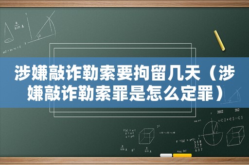 涉嫌敲詐勒索要拘留幾天（涉嫌敲詐勒索罪是怎么定罪）