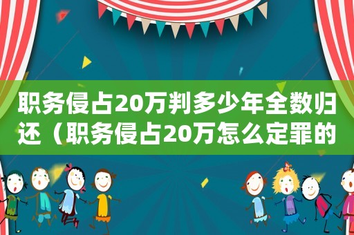 職務侵占20萬判多少年全數歸還（職務侵占20萬怎么定罪的）