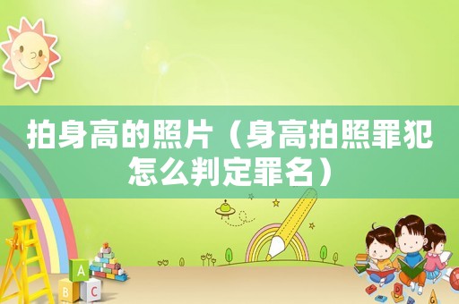 拍身高的照片（身高拍照罪犯怎么判定罪名）