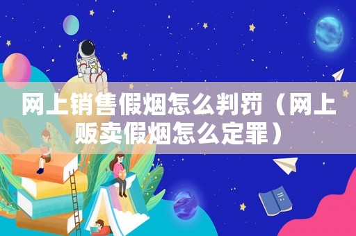 網上銷售假煙怎么判罰（網上販賣假煙怎么定罪）