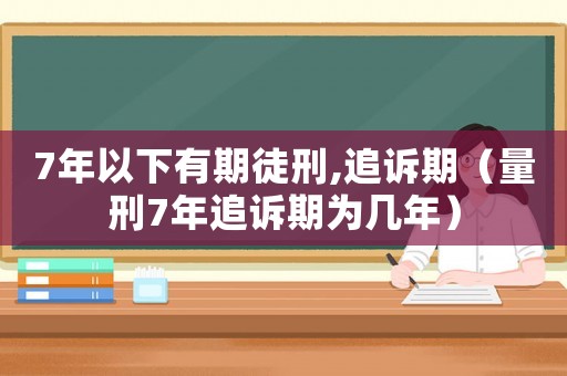7年以下有期徒刑,追訴期（量刑7年追訴期為幾年）