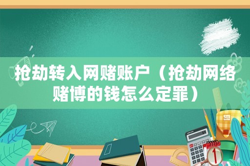 搶劫轉入網賭賬戶（搶劫網絡賭博的錢怎么定罪）