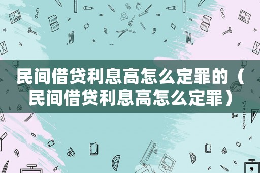 民間借貸利息高怎么定罪的（民間借貸利息高怎么定罪）