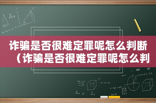 詐騙是否很難定罪呢怎么判斷（詐騙是否很難定罪呢怎么判）