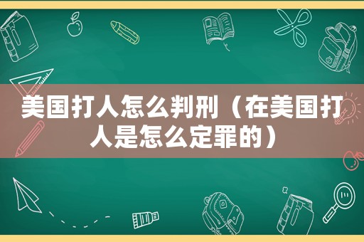 美國打人怎么判刑（在美國打人是怎么定罪的）