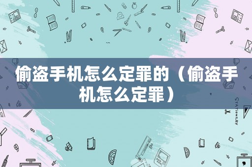 偷盜手機怎么定罪的（偷盜手機怎么定罪）