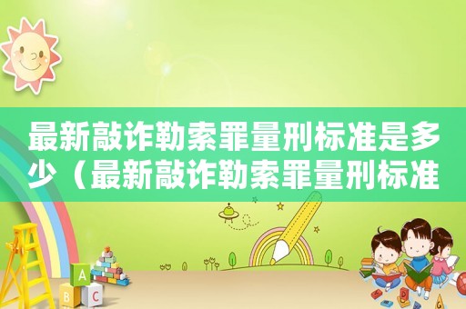 最新敲詐勒索罪量刑標準是多少（最新敲詐勒索罪量刑標準）