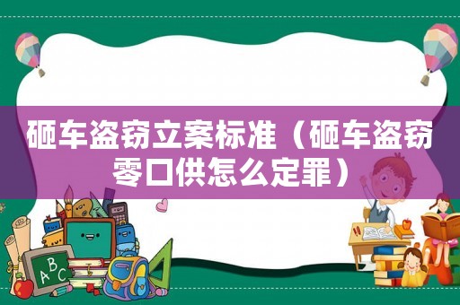 砸車盜竊立案標準（砸車盜竊零口供怎么定罪）