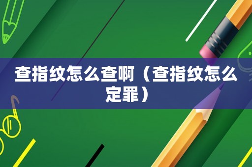 查指紋怎么查?。ú橹讣y怎么定罪）