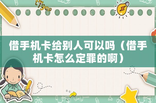 借手機(jī)卡給別人可以嗎（借手機(jī)卡怎么定罪的啊）