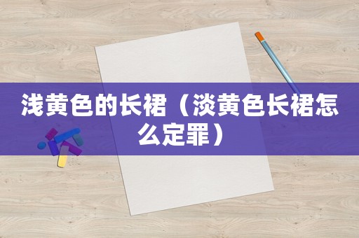 淺黃色的長裙（淡黃色長裙怎么定罪）