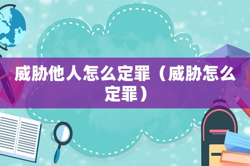威脅他人怎么定罪（威脅怎么定罪）