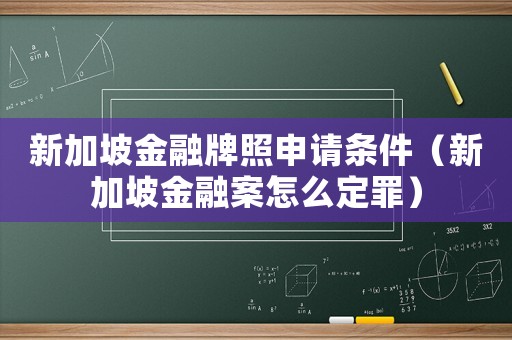 新加坡金融牌照申請條件（新加坡金融案怎么定罪）