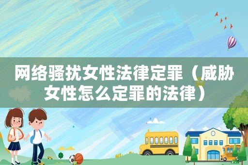 網絡騷擾女性法律定罪（威脅女性怎么定罪的法律）